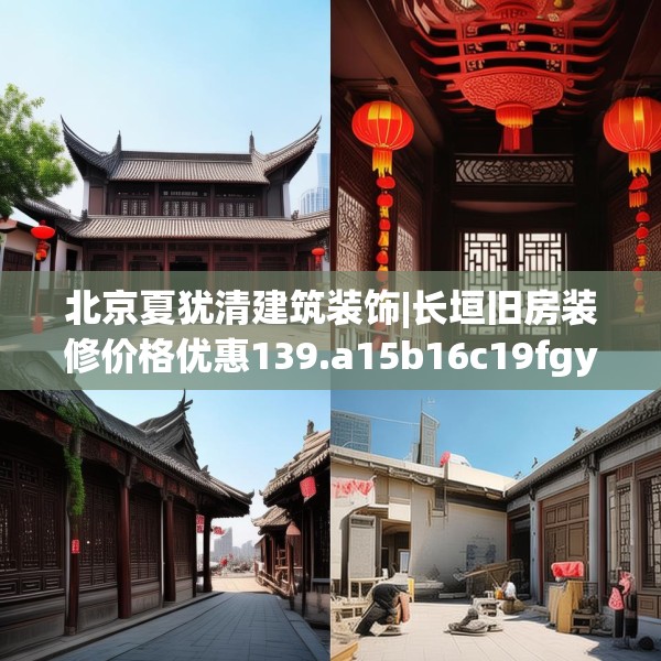 北京夏犹清建筑装饰|长垣旧房装修价格优惠139.a15b16c19fgy.26poiy