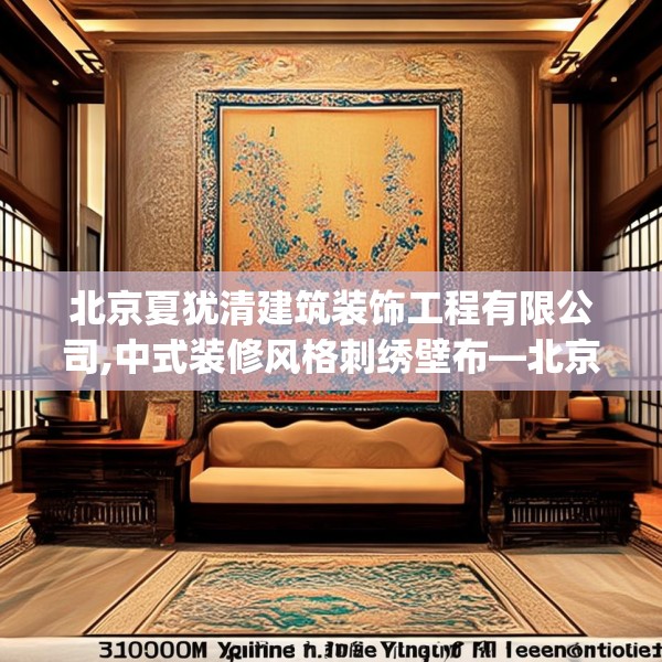 北京夏犹清建筑装饰工程有限公司,中式装修风格刺绣壁布—北京夏犹清建筑装饰工程有限公司392.a268b269c272fgy.279xczxv