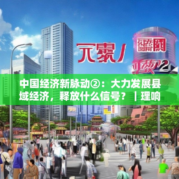 中国经济新脉动②：大力发展县域经济，释放什么信号？｜理响中国