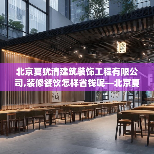北京夏犹清建筑装饰工程有限公司,装修餐饮怎样省钱呢—北京夏犹清建筑装饰工程有限公司377.a253b254c257fgy.264bnbn