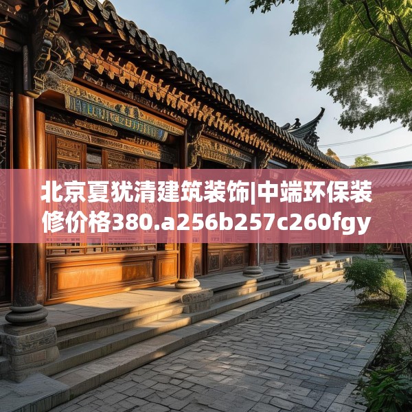 北京夏犹清建筑装饰|中端环保装修价格380.a256b257c260fgy.26776670