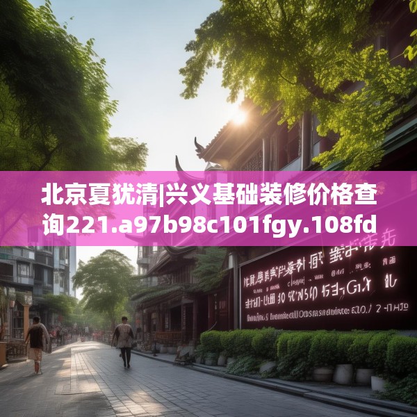 北京夏犹清|兴义基础装修价格查询221.a97b98c101fgy.108fds