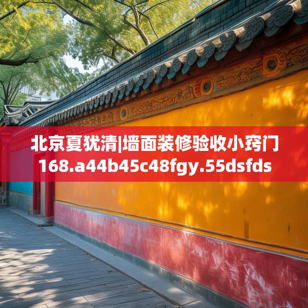 北京夏犹清|墙面装修验收小窍门168.a44b45c48fgy.55dsfds