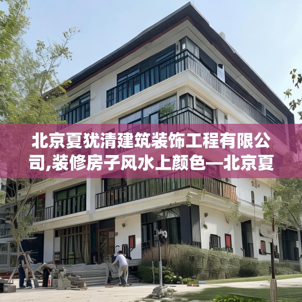 北京夏犹清建筑装饰工程有限公司,装修房子风水上颜色—北京夏犹清建筑装饰工程有限公司190.a66b67c70fgy.77sdA