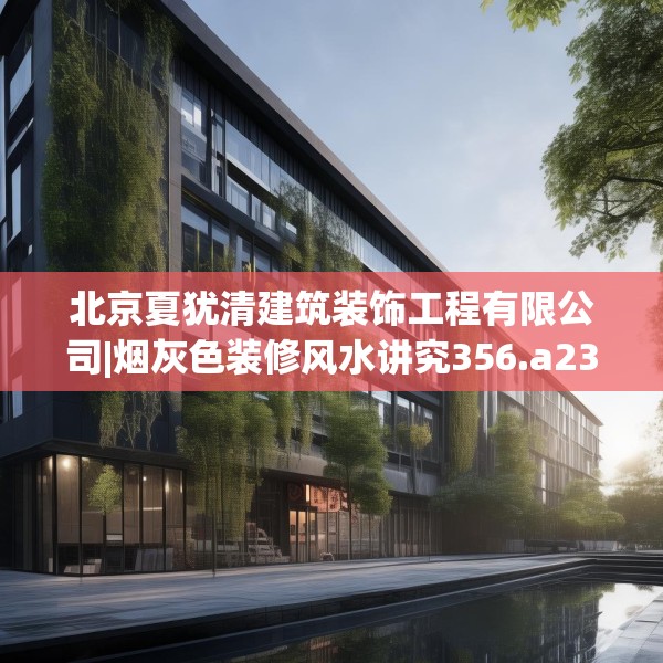 北京夏犹清建筑装饰工程有限公司|烟灰色装修风水讲究356.a232b233c236fgy.243xczxv