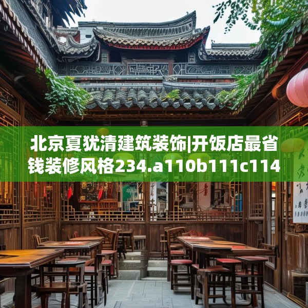 北京夏犹清建筑装饰|开饭店最省钱装修风格234.a110b111c114fgy.121nbn