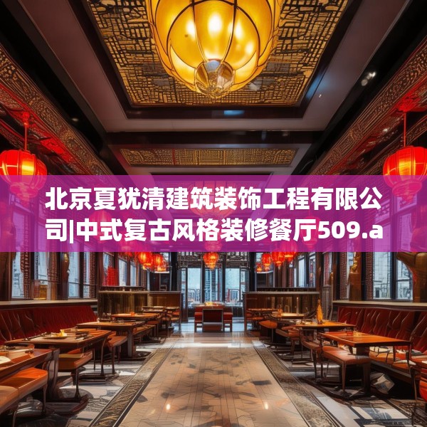 北京夏犹清建筑装饰工程有限公司|中式复古风格装修餐厅509.a385b386c389fgy.396fds