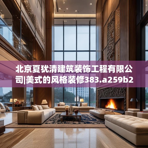 北京夏犹清建筑装饰工程有限公司|美式的风格装修383.a259b260c263fgy.270fds
