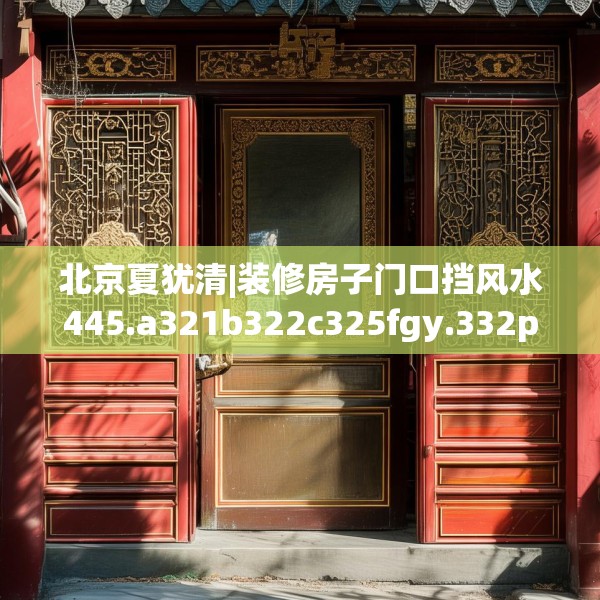北京夏犹清|装修房子门口挡风水445.a321b322c325fgy.332poiy