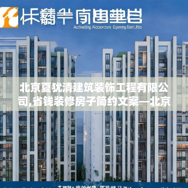 北京夏犹清建筑装饰工程有限公司,省钱装修房子简约文案—北京夏犹清建筑装饰工程有限公司540.a416b417c420fgy.427nbn