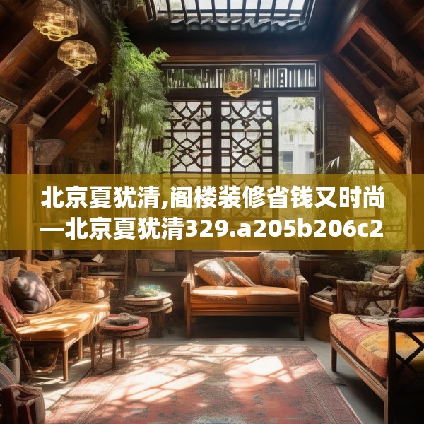北京夏犹清,阁楼装修省钱又时尚—北京夏犹清329.a205b206c209fgy.216fds