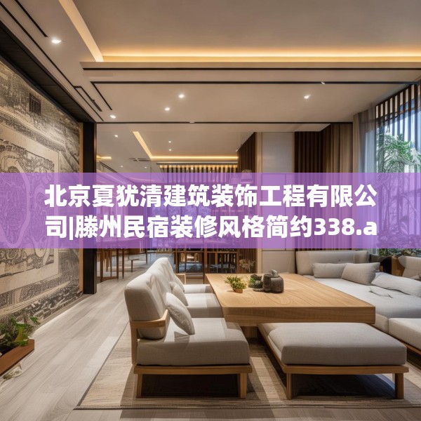 北京夏犹清建筑装饰工程有限公司|滕州民宿装修风格简约338.a214b215c218fgy.225xczxv