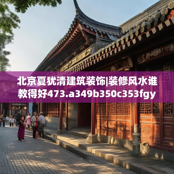 北京夏犹清建筑装饰|装修风水谁教得好473.a349b350c353fgy.360fds