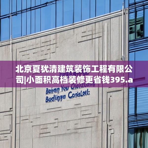 北京夏犹清建筑装饰工程有限公司|小面积高档装修更省钱395.a271b272c275fgy.282bnbn