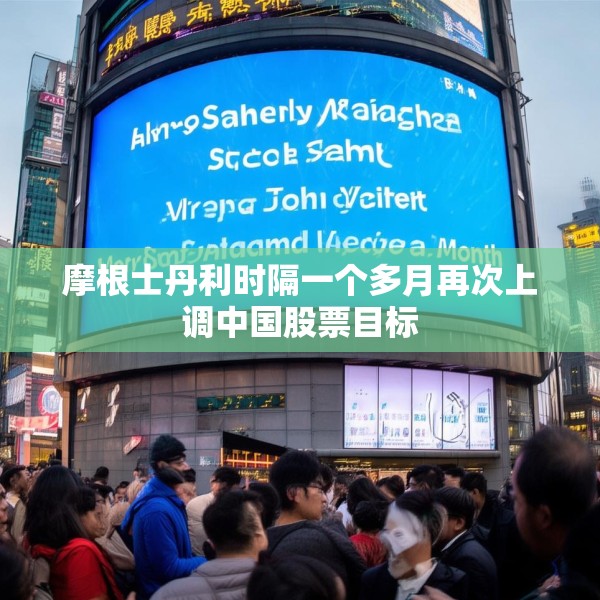 摩根士丹利时隔一个多月再次上调中国股票目标