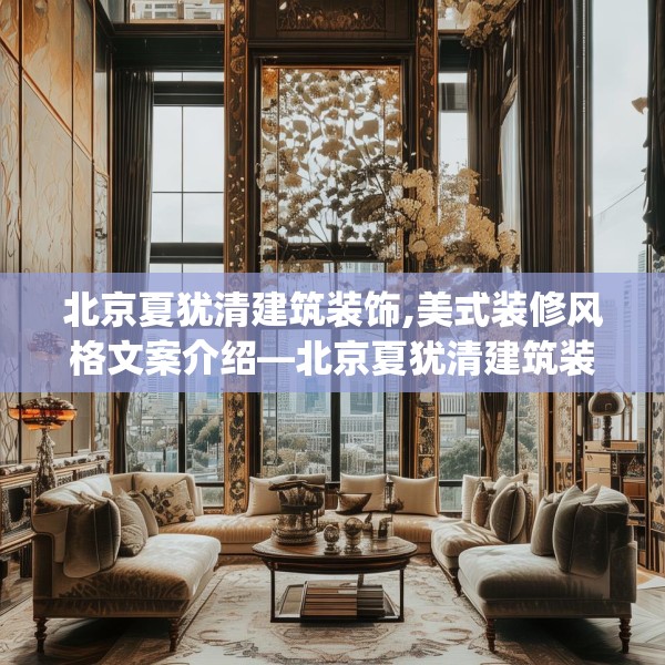 北京夏犹清建筑装饰,美式装修风格文案介绍—北京夏犹清建筑装饰268.a144b145c148fgy.155dewqe