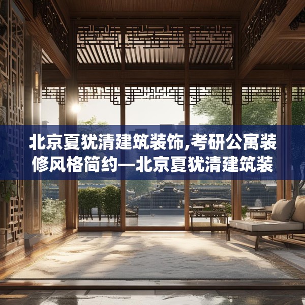 北京夏犹清建筑装饰,考研公寓装修风格简约—北京夏犹清建筑装饰182.a58b59c62fgy.6976681