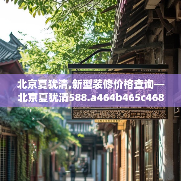 北京夏犹清,新型装修价格查询—北京夏犹清588.a464b465c468fgy.475lkjl