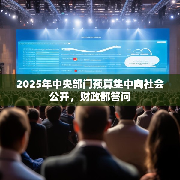 2025年中央部门预算集中向社会公开，财政部答问
