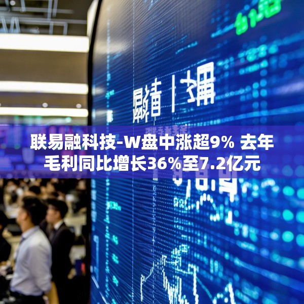 联易融科技-W盘中涨超9% 去年毛利同比增长36%至7.2亿元