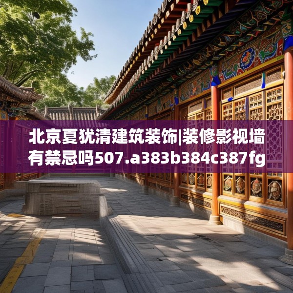 北京夏犹清建筑装饰|装修影视墙有禁忌吗507.a383b384c387fgy.394uyk