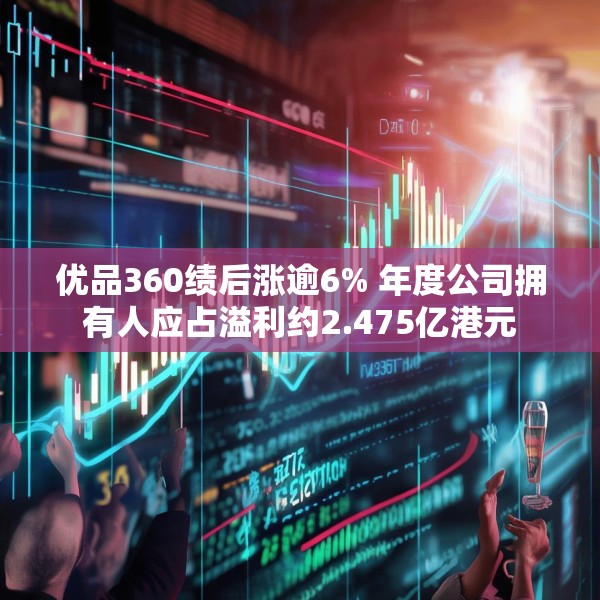 优品360绩后涨逾6% 年度公司拥有人应占溢利约2.475亿港元