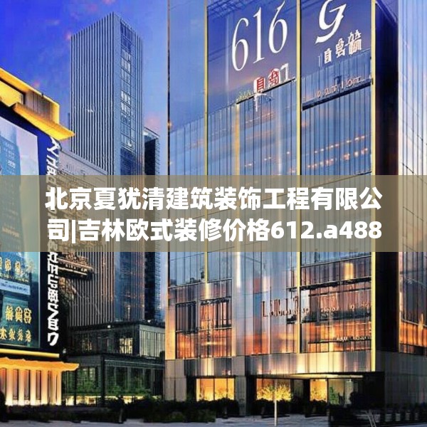 北京夏犹清建筑装饰工程有限公司|吉林欧式装修价格612.a488b489c492fgy.499nbn