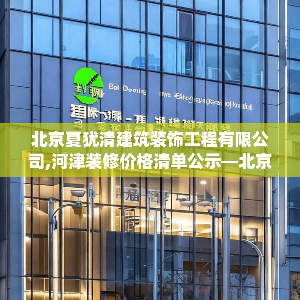 北京夏犹清建筑装饰工程有限公司,河津装修价格清单公示—北京夏犹清建筑装饰工程有限公司369.a245b246c249fgy.256fghfd