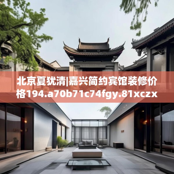 北京夏犹清|嘉兴简约宾馆装修价格194.a70b71c74fgy.81xczxv