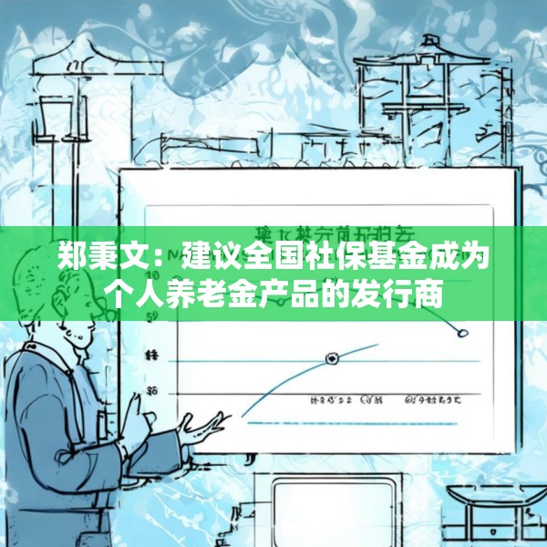郑秉文：建议全国社保基金成为个人养老金产品的发行商
