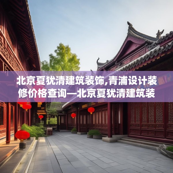 北京夏犹清建筑装饰,青浦设计装修价格查询—北京夏犹清建筑装饰620.a496b497c500fgy.507wew