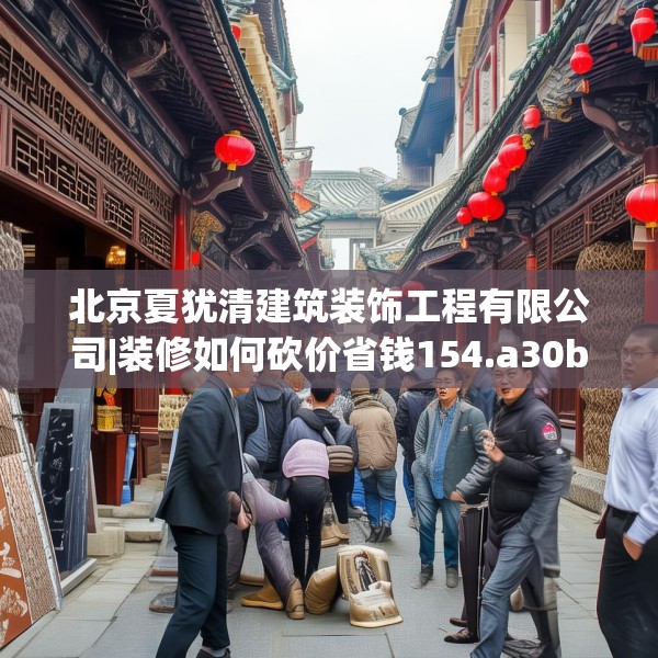 北京夏犹清建筑装饰工程有限公司|装修如何砍价省钱154.a30b31c34fgy.41sdA