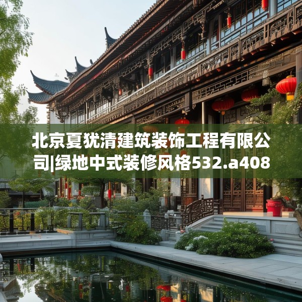 北京夏犹清建筑装饰工程有限公司|绿地中式装修风格532.a408b409c412fgy.419sdA