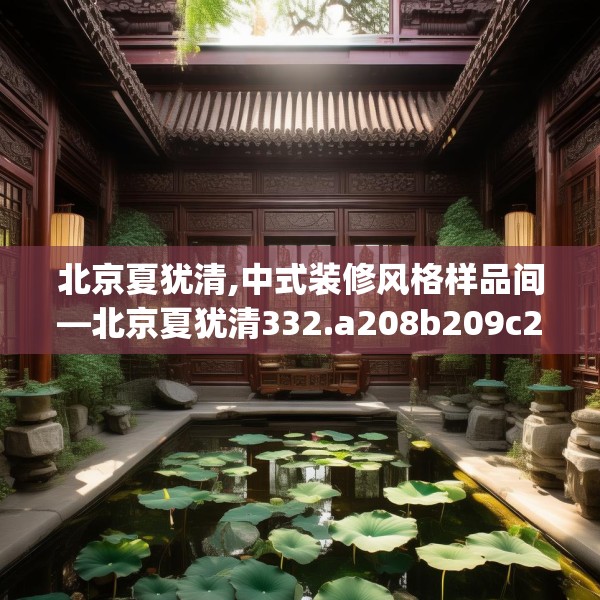 北京夏犹清,中式装修风格样品间—北京夏犹清332.a208b209c212fgy.219wew