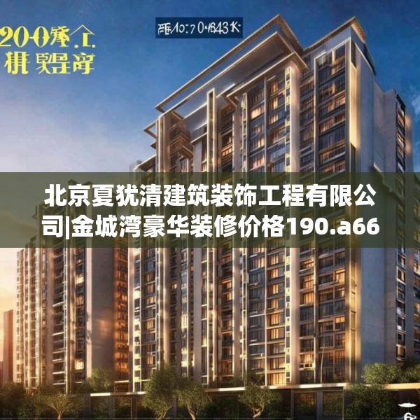 北京夏犹清建筑装饰工程有限公司|金城湾豪华装修价格190.a66b67c70fgy.77sdA