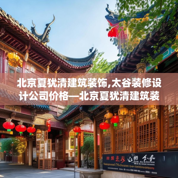 北京夏犹清建筑装饰,太谷装修设计公司价格—北京夏犹清建筑装饰494.a370b371c374fgy.381wew