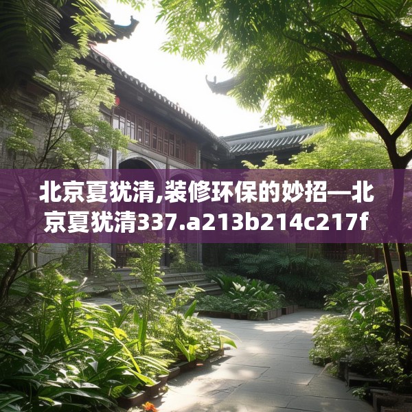北京夏犹清,装修环保的妙招—北京夏犹清337.a213b214c217fgy.224poiy