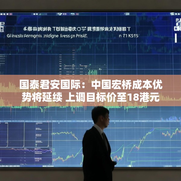 国泰君安国际：中国宏桥成本优势将延续 上调目标价至18港元