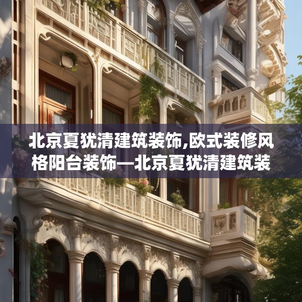 北京夏犹清建筑装饰,欧式装修风格阳台装饰—北京夏犹清建筑装饰334.a210b211c214fgy.221sdA
