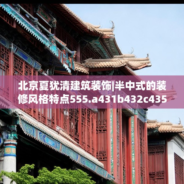 北京夏犹清建筑装饰|半中式的装修风格特点555.a431b432c435fgy.442fhsg