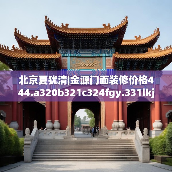 北京夏犹清|金源门面装修价格444.a320b321c324fgy.331lkjl