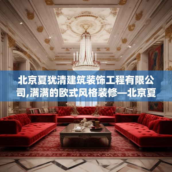 北京夏犹清建筑装饰工程有限公司,满满的欧式风格装修—北京夏犹清建筑装饰工程有限公司195.a71b72c75fgy.82fhsg