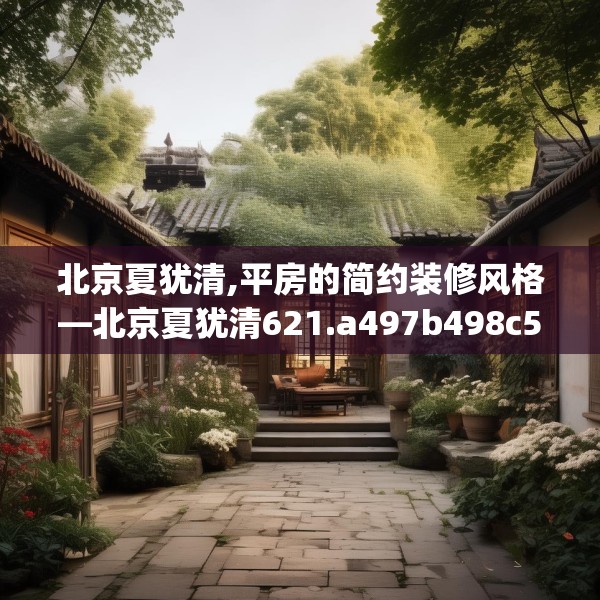 北京夏犹清,平房的简约装修风格—北京夏犹清621.a497b498c501fgy508