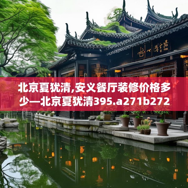 北京夏犹清,安义餐厅装修价格多少—北京夏犹清395.a271b272c275fgy.282bnbn