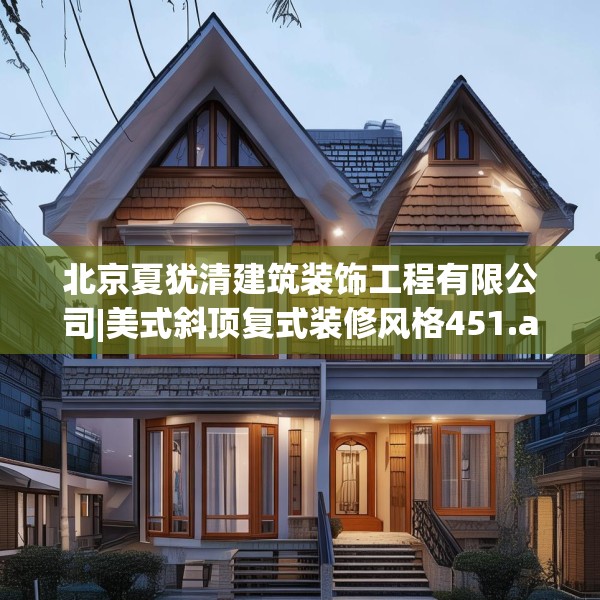 北京夏犹清建筑装饰工程有限公司|美式斜顶复式装修风格451.a327b328c331fgy.338jhhj