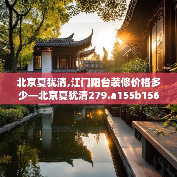 北京夏犹清,江门阳台装修价格多少—北京夏犹清279.a155b156c159fgy.166fghfd