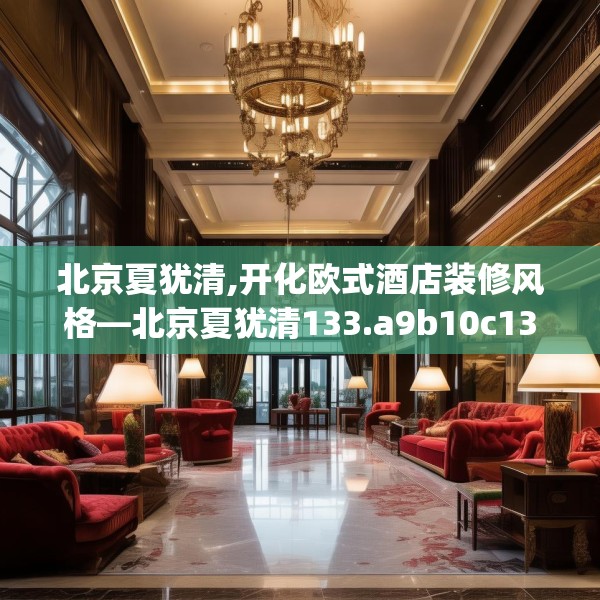 北京夏犹清,开化欧式酒店装修风格—北京夏犹清133.a9b10c13fgy.20fdsfds