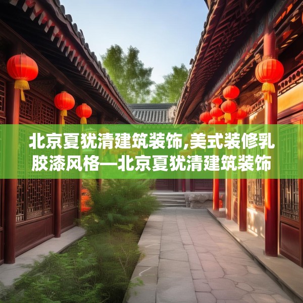 北京夏犹清建筑装饰,美式装修乳胶漆风格—北京夏犹清建筑装饰466.a342b343c346fgy.353dewqe