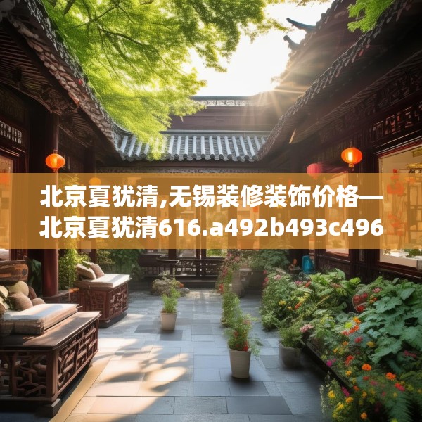 北京夏犹清,无锡装修装饰价格—北京夏犹清616.a492b493c496fgy.503htyj