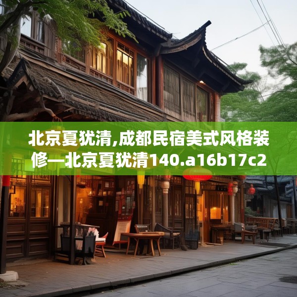 北京夏犹清,成都民宿美式风格装修—北京夏犹清140.a16b17c20fgy.27xczxv